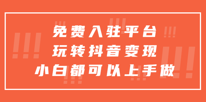 （5677期）免费入驻平台，玩转抖音变现，小白都可以上手做九峰网创-分享创业资讯-最新网络创业项目-分享最新赚钱项目九峰网创