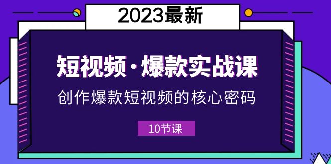 （5938期）2023短视频·爆款实战课，创作·爆款短视频的核心·密码（10节视频课）九峰网创-分享创业资讯-最新网络创业项目-分享最新赚钱项目九峰网创