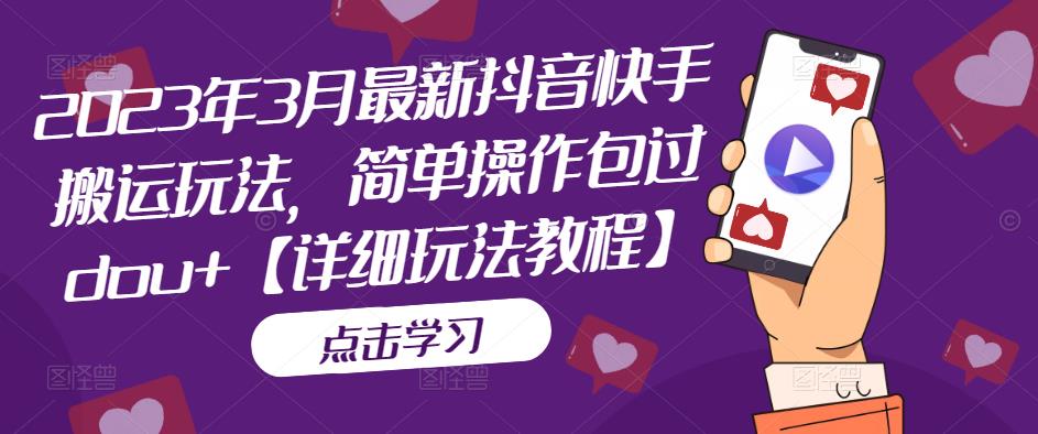 （5209期）2023年3月最新抖音快手搬运玩法，简单操作包过dou+【详细玩法教程】九峰网创-分享创业资讯-最新网络创业项目-分享最新赚钱项目九峰网创