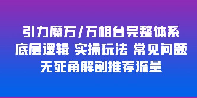 （6015期）引力魔方/万相台完整体系 底层逻辑 实操玩法 常见问题 无死角解剖推荐流量九峰网创-分享创业资讯-最新网络创业项目-分享最新赚钱项目九峰网创