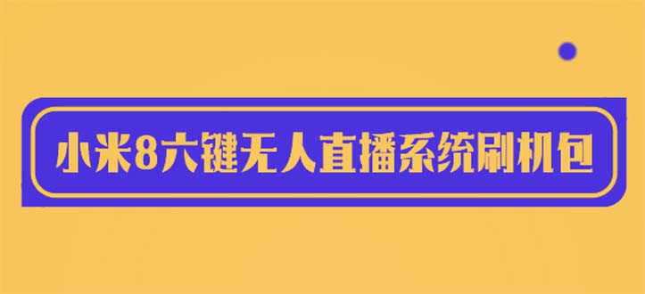 （6079期）2023最新小米8六键无人直播系统刷机包，含刷机教程 100%可用九峰网创-分享创业资讯-最新网络创业项目-分享最新赚钱项目九峰网创