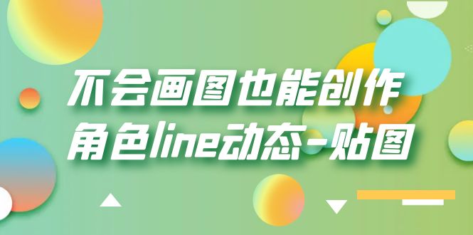 （6143期）不会画图也能创作角色line动态-贴图【画质高清】九峰网创-分享创业资讯-最新网络创业项目-分享最新赚钱项目九峰网创