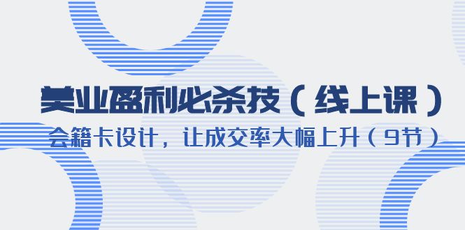 （6192期）美业盈利·必杀技（线上课）-会籍卡设计，让成交率大幅上升（9节）九峰网创-分享创业资讯-最新网络创业项目-分享最新赚钱项目九峰网创