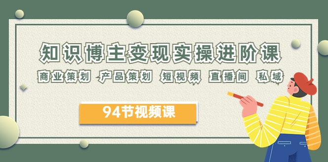 （6222期）2023年知识-博主变现实操进阶课：商业策划 产品策划 短视频 直播间 私域九峰网创-分享创业资讯-最新网络创业项目-分享最新赚钱项目九峰网创