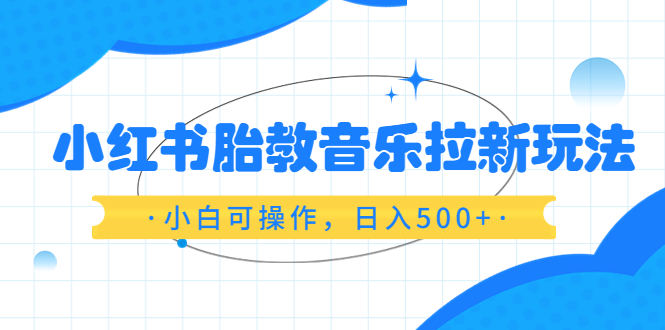 （6256期）小红书胎教音乐拉新玩法，小白可操作，日入500+（资料已打包）九峰网创-分享创业资讯-最新网络创业项目-分享最新赚钱项目九峰网创