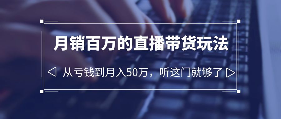 （6196期）老板必学：月销-百万的直播带货玩法，从亏钱到月入50万，听这门就够了九峰网创-分享创业资讯-最新网络创业项目-分享最新赚钱项目九峰网创