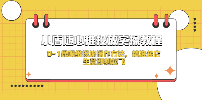 （5404期）小店随心推投放实操教程，0-1保姆级投流操作方法，精准起店，生意即刻起飞九峰网创-分享创业资讯-最新网络创业项目-分享最新赚钱项目九峰网创