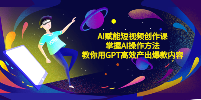 （5554期）AI赋能短视频创作课，掌握AI操作方法，教你用AI高效产出爆款内容九峰网创-分享创业资讯-最新网络创业项目-分享最新赚钱项目九峰网创