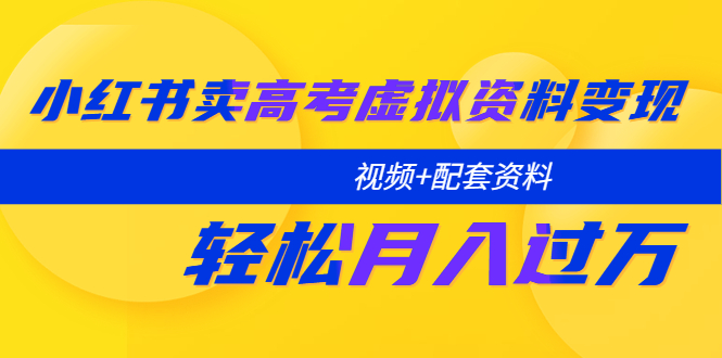 （5675期）小红书卖高考虚拟资料变现分享课：轻松月入过万（视频+配套资料）九峰网创-分享创业资讯-最新网络创业项目-分享最新赚钱项目九峰网创