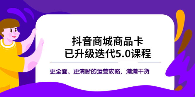 （5806期）抖音商城商品卡·已升级迭代5.0课程：更全面、更清晰的运营攻略，满满干货九峰网创-分享创业资讯-最新网络创业项目-分享最新赚钱项目九峰网创