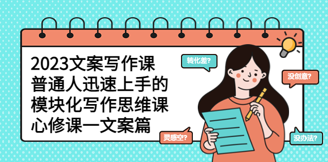 （5855期）2023文案写作课，普通人迅速上手的，模块化写作思维课（心修课一文案篇）九峰网创-分享创业资讯-最新网络创业项目-分享最新赚钱项目九峰网创