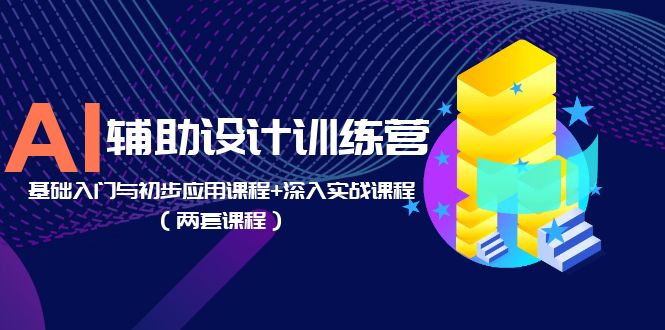 （5904期）AI辅助设计训练营：基础入门与初步应用课程+深入实战课程（两套课程）九峰网创-分享创业资讯-最新网络创业项目-分享最新赚钱项目九峰网创