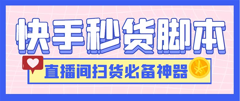 （6066期）最新快手秒货脚本，直播间扫货必备神器【软件+操作教程】九峰网创-分享创业资讯-最新网络创业项目-分享最新赚钱项目九峰网创