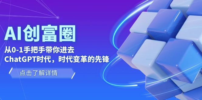 （6100期）AI·创富圈，从0-1手把手带你进去ChatGPT时代，时代变革的先锋九峰网创-分享创业资讯-最新网络创业项目-分享最新赚钱项目九峰网创