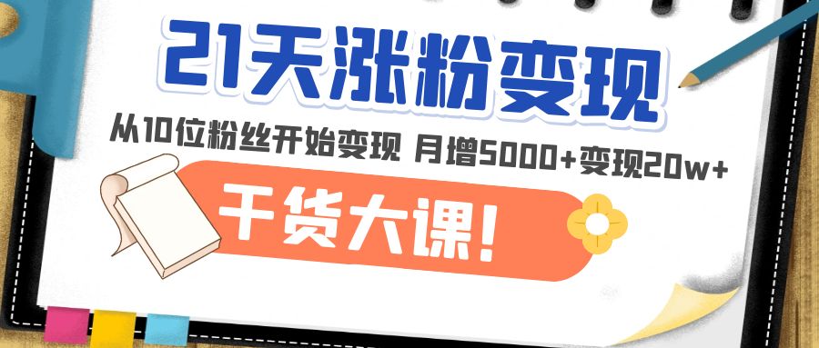 （4986期）21天精准涨粉变现干货大课：从10位粉丝开始变现 月增5000+变现20w+九峰网创-分享创业资讯-最新网络创业项目-分享最新赚钱项目九峰网创