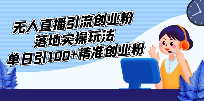 （5083期）外面收费3980的无人直播引流创业粉落地实操玩法，单日引100+精准创业粉九峰网创-分享创业资讯-最新网络创业项目-分享最新赚钱项目九峰网创