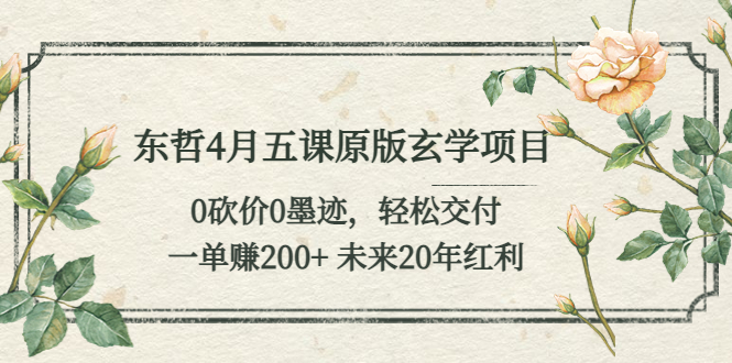 （5458期）东哲4月五课原版玄学项目：0砍价0墨迹 轻松交付 一单赚200+未来20年红利九峰网创-分享创业资讯-最新网络创业项目-分享最新赚钱项目九峰网创