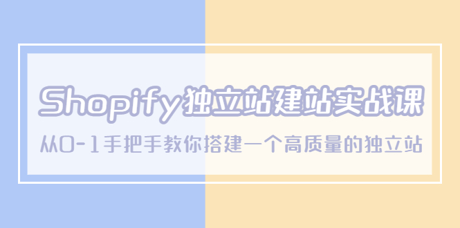 （5478期）Shopify独立站/建站实战课，从0-1手把手教你搭建一个高质量的独立站九峰网创-分享创业资讯-最新网络创业项目-分享最新赚钱项目九峰网创