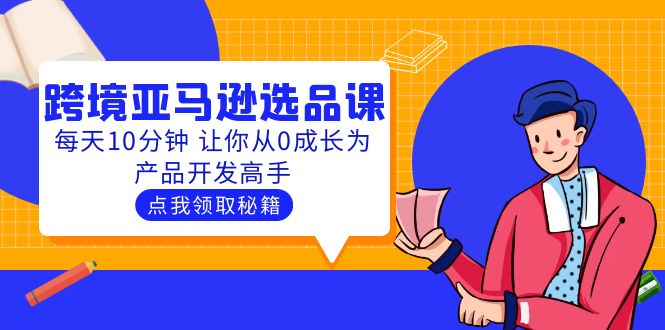 （5776期）聪明人都在学的跨境亚马逊选品课：每天10分钟 让你从0成长为产品开发高手九峰网创-分享创业资讯-最新网络创业项目-分享最新赚钱项目九峰网创