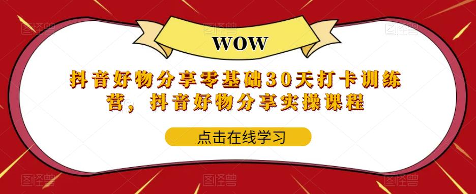 （5988期）抖音好物分享0基础30天-打卡特训营，抖音好物分享实操课程九峰网创-分享创业资讯-最新网络创业项目-分享最新赚钱项目九峰网创