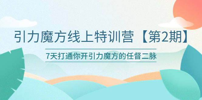 （6004期）引力魔方线上特训营【第二期】五月新课，7天打通你开引力魔方的任督二脉九峰网创-分享创业资讯-最新网络创业项目-分享最新赚钱项目九峰网创