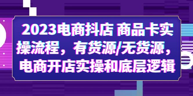 （6020期）2023电商抖店 商品卡实操流程，有货源/无货源，电商开店实操和底层逻辑九峰网创-分享创业资讯-最新网络创业项目-分享最新赚钱项目九峰网创