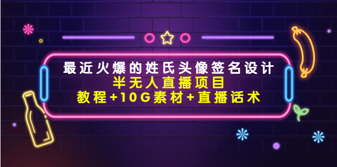 （4168期）最近火爆的姓氏头像签名设计半无人直播项目（教程+10G素材+直播话术）九峰网创-分享创业资讯-最新网络创业项目-分享最新赚钱项目九峰网创