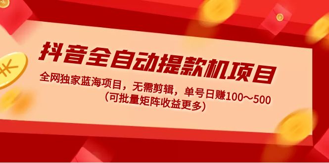 （4935期）抖音全自动提款机项目：独家蓝海 无需剪辑 单号日赚100～500 (可批量矩阵)九峰网创-分享创业资讯-最新网络创业项目-分享最新赚钱项目九峰网创