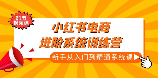 （4952期）小红书电商进阶系统训练营：新手从入门到精通系统课（21节视频课）九峰网创-分享创业资讯-最新网络创业项目-分享最新赚钱项目九峰网创