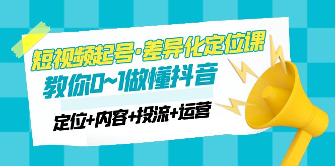 （4969期）2023短视频起号·差异化定位课：0~1做懂抖音（定位+内容+投流+运营）九峰网创-分享创业资讯-最新网络创业项目-分享最新赚钱项目九峰网创