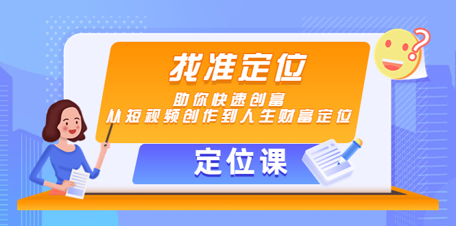 （4366期）【定位课】找准定位，助你快速创富，从短视频创作到人生财富定位九峰网创-分享创业资讯-最新网络创业项目-分享最新赚钱项目九峰网创