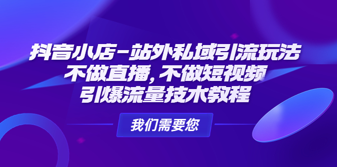 （4673期）抖音小店-站外私域引流玩法：不做直播，不做短视频，引爆流量技术教程九峰网创-分享创业资讯-最新网络创业项目-分享最新赚钱项目九峰网创