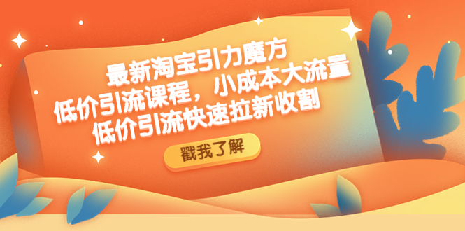 （4708期）最新淘宝引力魔方低价引流实操：小成本大流量，低价引流快速拉新收割九峰网创-分享创业资讯-最新网络创业项目-分享最新赚钱项目九峰网创