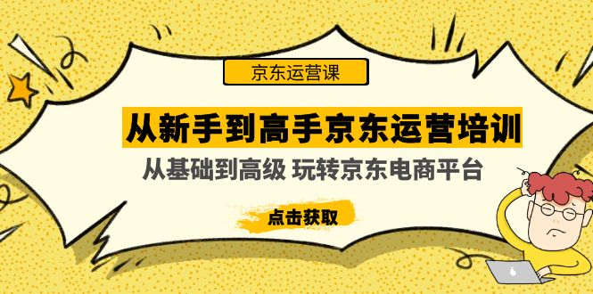 （4792期）从新手到高手京东运营培训：从基础到高级 玩转京东电商平台(无中创水印)九峰网创-分享创业资讯-最新网络创业项目-分享最新赚钱项目九峰网创