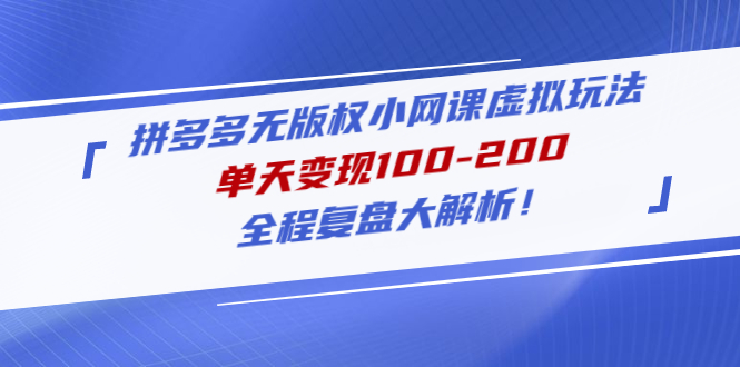 （4861期）拼多多无版权小网课虚拟玩法，单天变现100-200，全程复盘大解析！九峰网创-分享创业资讯-最新网络创业项目-分享最新赚钱项目九峰网创