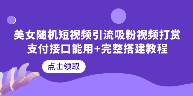 （6277期）美女随机短视频引流吸粉视频打赏支付接口能用+完整搭建教程九峰网创-分享创业资讯-最新网络创业项目-分享最新赚钱项目九峰网创