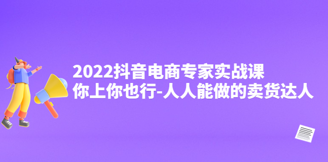 （4106期）2022抖音电商专家实战课，你上你也行-人人能做的卖货达人九峰网创-分享创业资讯-最新网络创业项目-分享最新赚钱项目九峰网创
