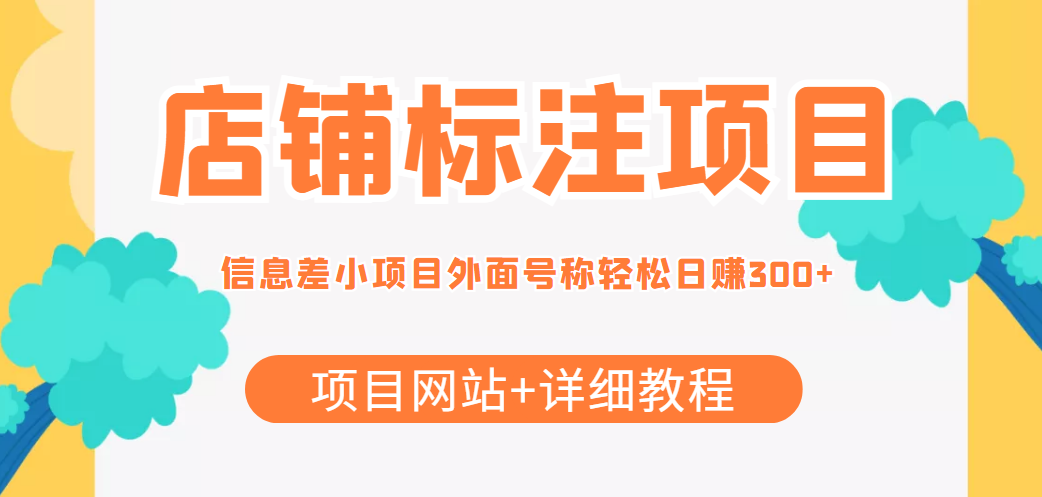 （4138期）【信息差项目】最近很火的店铺标注项目，号称日赚300+(项目网站+详细教程)九峰网创-分享创业资讯-最新网络创业项目-分享最新赚钱项目九峰网创
