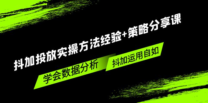 （5204期）抖加投放实操方法经验+策略分享课，学会数据分析，抖加运用自如！九峰网创-分享创业资讯-最新网络创业项目-分享最新赚钱项目九峰网创