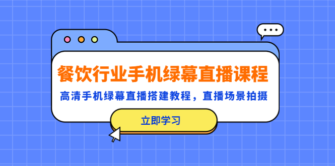（5368期）餐饮行业手机绿幕直播课程，高清手机·绿幕直播搭建教程，直播场景拍摄九峰网创-分享创业资讯-最新网络创业项目-分享最新赚钱项目九峰网创