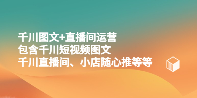 （5401期）千川图文+直播间运营，包含千川短视频图文、千川直播间、小店随心推等等九峰网创-分享创业资讯-最新网络创业项目-分享最新赚钱项目九峰网创
