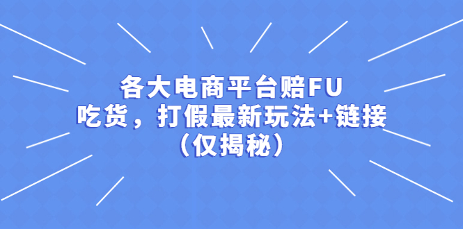 （5417期）各大电商平台赔FU，吃货，打假最新玩法+链接（仅揭秘）九峰网创-分享创业资讯-最新网络创业项目-分享最新赚钱项目九峰网创