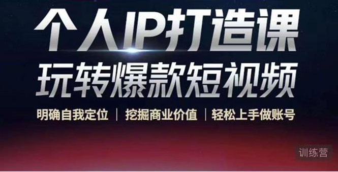 （4135期）个人IP打造课-玩转爆款短视频，明确自我定位|挖掘商业价值|轻松上手做账号九峰网创-分享创业资讯-最新网络创业项目-分享最新赚钱项目九峰网创