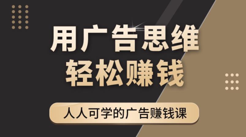 （4151期）广告思维36计：人人可学习的广告赚钱课，全民皆商时代（36节课）九峰网创-分享创业资讯-最新网络创业项目-分享最新赚钱项目九峰网创