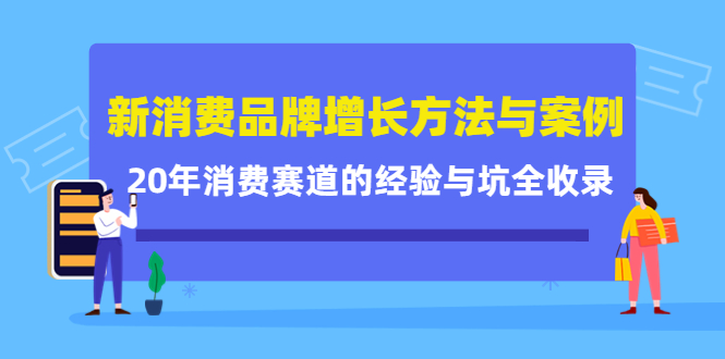 （4218期）新消费品牌增长方法与案例精华课：20年消费赛道的经验与坑全收录九峰网创-分享创业资讯-最新网络创业项目-分享最新赚钱项目九峰网创