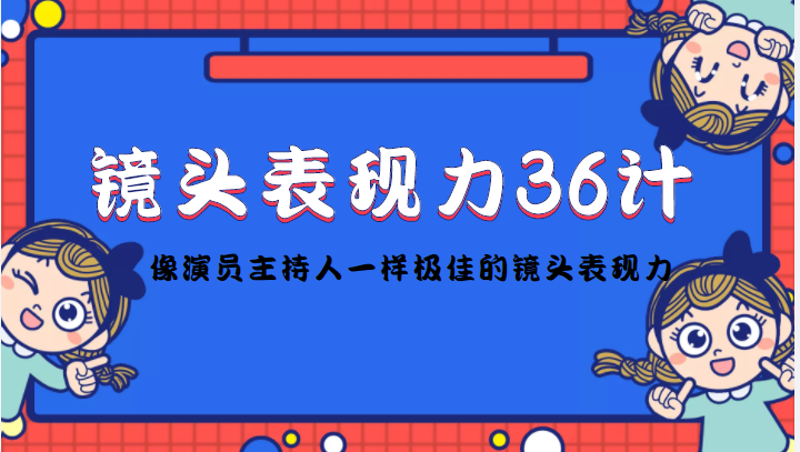 （4330期）镜头表现力36计，做到像演员主持人这些职业的人一样，拥有极佳的镜头表现力九峰网创-分享创业资讯-最新网络创业项目-分享最新赚钱项目九峰网创