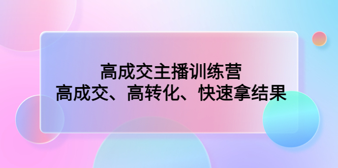 （4742期）高成交主播训练营：高成交、高转化、快速拿结果九峰网创-分享创业资讯-最新网络创业项目-分享最新赚钱项目九峰网创