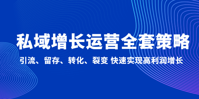 （4932期）私域增长运营全套策略：引流、留存、转化、裂变 快速实现高利润增长九峰网创-分享创业资讯-最新网络创业项目-分享最新赚钱项目九峰网创