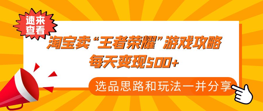 （4646期）某付款文章《淘宝卖“王者荣耀”游戏攻略，每天变现500+，选品思路+玩法》九峰网创-分享创业资讯-最新网络创业项目-分享最新赚钱项目九峰网创