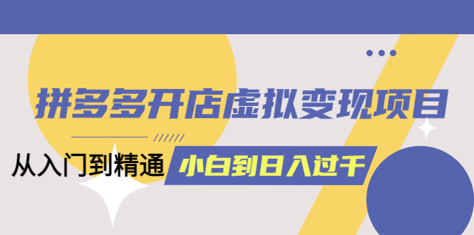（6169期）拼多多开店虚拟变现项目：入门到精通 从小白到日入1000（完整版）6月13更新九峰网创-分享创业资讯-最新网络创业项目-分享最新赚钱项目九峰网创